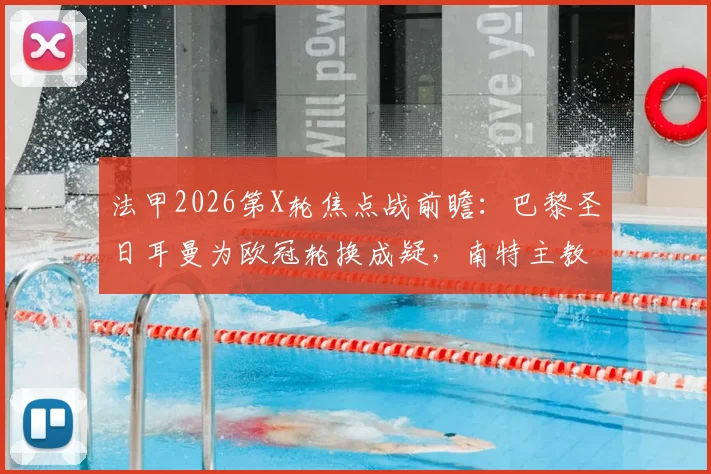 法甲2026第X轮焦点战前瞻:巴黎圣日耳曼为欧冠轮换成疑,南特主教练停赛影响几何