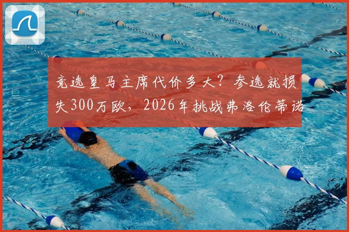 竞选皇马主席代价多大？参选就损失300万欧，2026年挑战弗洛伦蒂诺成本高昂