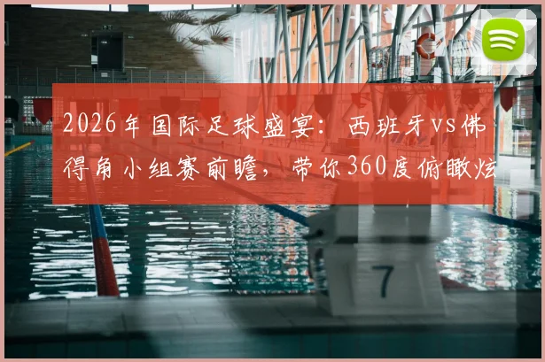 2026年国际足球盛宴：西班牙vs佛得角小组赛前瞻，带你360度俯瞰炫酷的亚特兰大梅奔球场内部实景