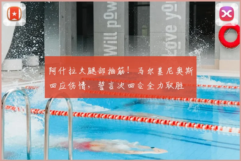 阿什拉夫腿部抽筋！马尔基尼奥斯回应伤情，誓言次回合全力取胜