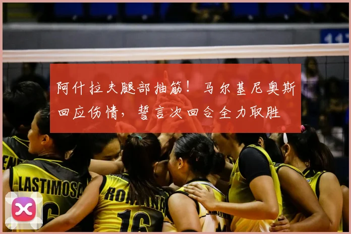 阿什拉夫腿部抽筋!马尔基尼奥斯回应伤情,誓言次回合全力取胜
