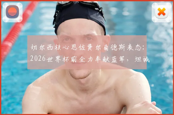 切尔西核心恩佐费尔南德斯表态：2026世界杯前全力奉献蓝军，坦诚皇马邀请吸引力巨大