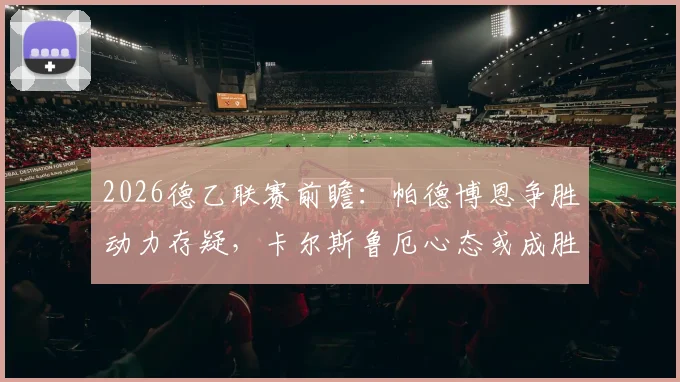 2026德乙联赛前瞻：帕德博恩争胜动力存疑，卡尔斯鲁厄心态或成胜负关键