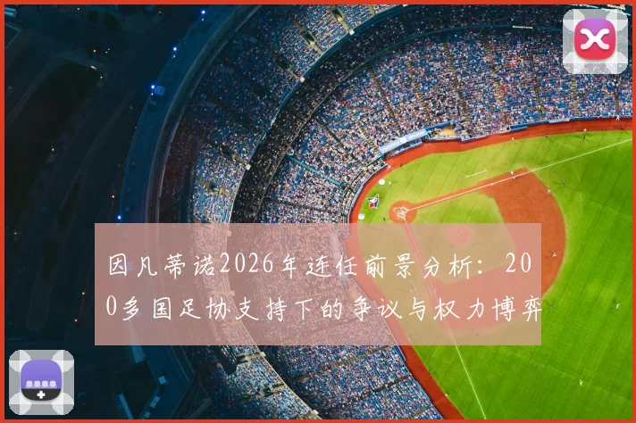 因凡蒂诺2026年连任前景分析:200多国足协支持下的争议与权力博弈