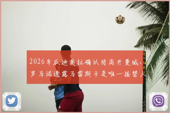 2026年瓜迪奥拉确认将离开曼城，罗马诺透露马雷斯卡是唯一接替人选，曼城新时代即将开启