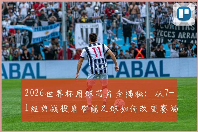2026世界杯用球芯片全揭秘：从7-1经典战役看智能足球如何改变赛场判罚，盘点历届让人心酸的悬殊比分