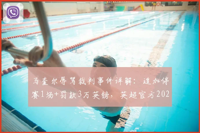 马奎尔辱骂裁判事件详解:追加停赛1场+罚款3万英镑,英超官方2026年处罚决定引热议