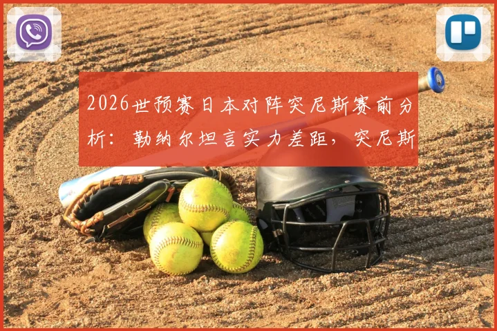 2026世预赛日本对阵突尼斯赛前分析：勒纳尔坦言实力差距，突尼斯为尊严全力一战