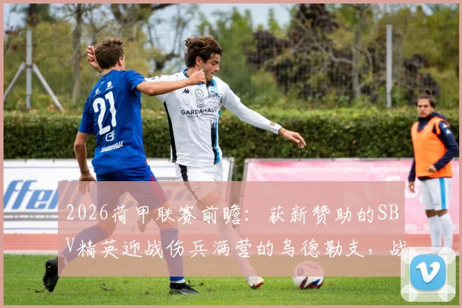 2026荷甲联赛前瞻：获新赞助的SBV精英迎战伤兵满营的乌德勒支，战术博弈与胜负关键点解析