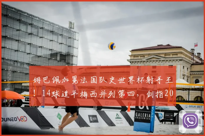 姆巴佩加冕法国队史世界杯射手王!14球追平梅西并列第四,剑指2026新纪录