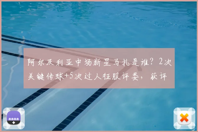 阿尔及利亚中场新星马扎是谁？2次关键传球+5次过人征服评委，获评2026年全场最佳球员深度解读