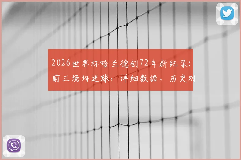 2026世界杯哈兰德创72年新纪录:前三场均进球,详细数据、历史对比与进球效率深度分析
